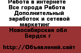   Работа в интернете - Все города Работа » Дополнительный заработок и сетевой маркетинг   . Новосибирская обл.,Бердск г.